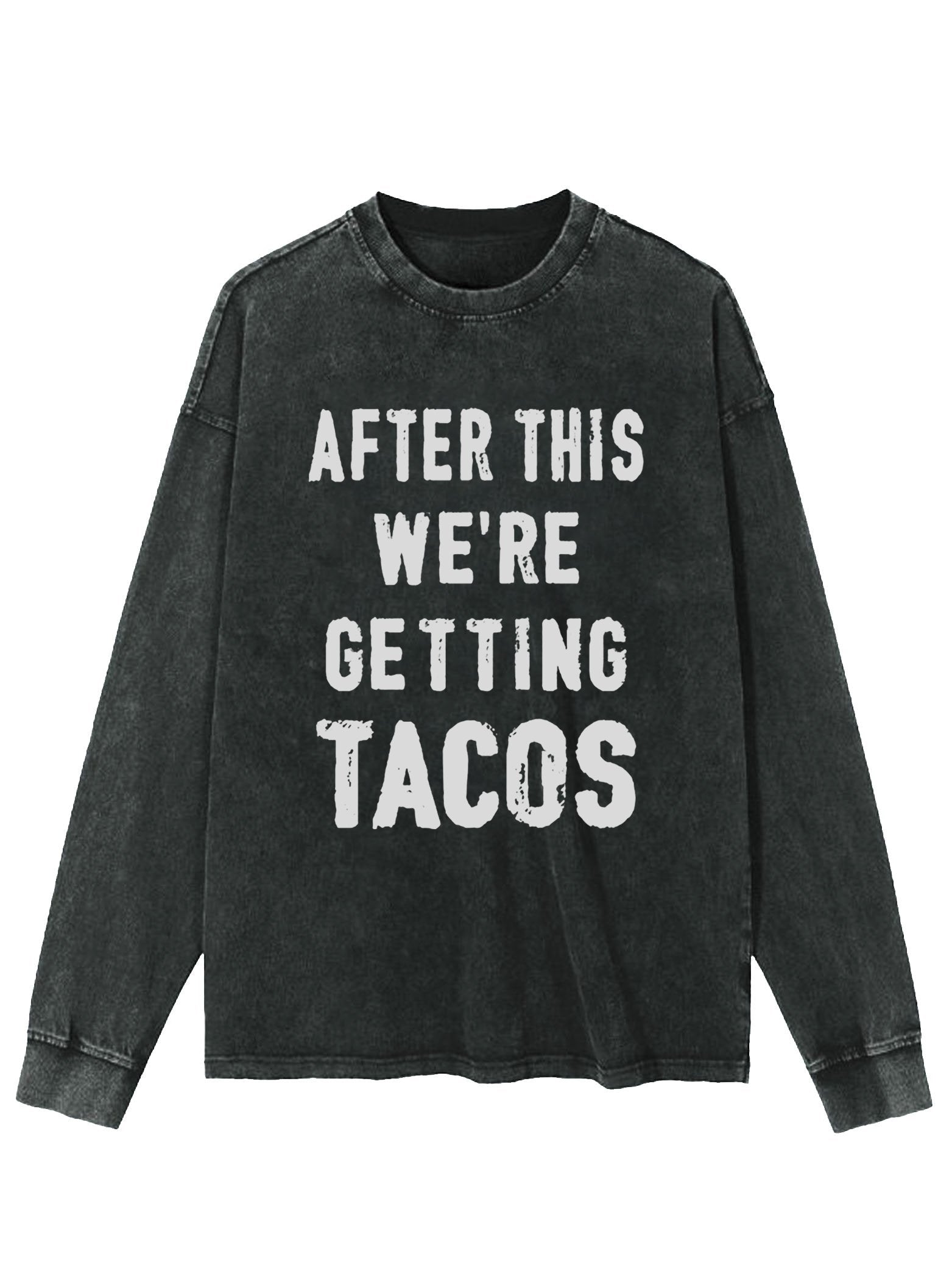 AFTER THIS WE'RE GETTING TACOS WASHED LONG SLEEVE SHIRT