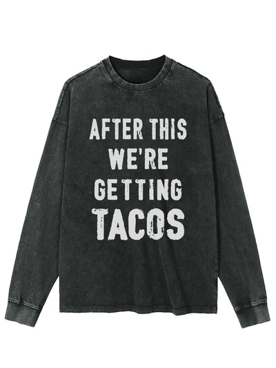 AFTER THIS WE'RE GETTING TACOS WASHED LONG SLEEVE SHIRT